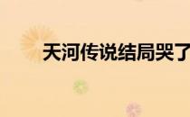天河传说结局哭了（天河传说结局）