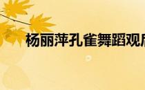 杨丽萍孔雀舞蹈观后感（杨丽萍孔雀）