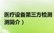 医疗设备第三方检测（关于医疗设备第三方检测简介）