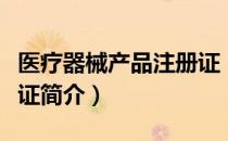 医疗器械产品注册证（关于医疗器械产品注册证简介）