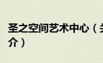 圣之空间艺术中心（关于圣之空间艺术中心简介）