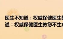 医生不知道：权威保健医生教您不生病真法（关于医生不知道：权威保健医生教您不生病真法简介）