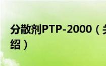 分散剂PTP-2000（关于分散剂PTP-2000介绍）