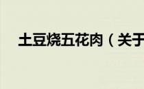 土豆烧五花肉（关于土豆烧五花肉简介）