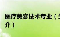 医疗美容技术专业（关于医疗美容技术专业简介）