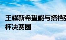 王耀新希望能与搭档张御宇入选丹麦奥胡斯汤杯决赛圈