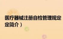 医疗器械注册自检管理规定（关于医疗器械注册自检管理规定简介）
