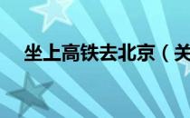 坐上高铁去北京（关于坐上高铁去北京）