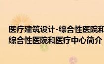 医疗建筑设计-综合性医院和医疗中心（关于医疗建筑设计-综合性医院和医疗中心简介）