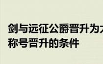 剑与远征公爵晋升为太子的条件剑与远征俘虏称号晋升的条件