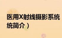 医用X射线摄影系统（关于医用X射线摄影系统简介）