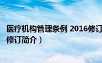 医疗机构管理条例 2016修订（关于医疗机构管理条例 2016修订简介）