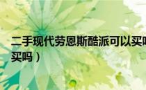 二手现代劳恩斯酷派可以买吗（现代劳恩斯酷派二手车值得买吗）