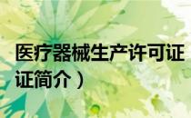 医疗器械生产许可证（关于医疗器械生产许可证简介）