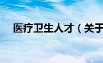 医疗卫生人才（关于医疗卫生人才简介）