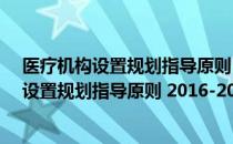 医疗机构设置规划指导原则 2016-2020年（关于医疗机构设置规划指导原则 2016-2020年简介）