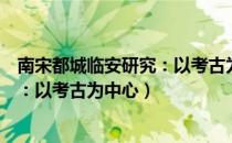 南宋都城临安研究：以考古为中心（关于南宋都城临安研究：以考古为中心）