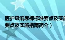 医护级纸尿裤标准要点及实施指南（关于医护级纸尿裤标准要点及实施指南简介）