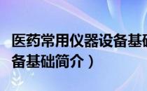 医药常用仪器设备基础（关于医药常用仪器设备基础简介）