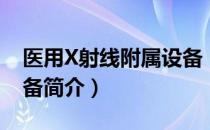 医用X射线附属设备（关于医用X射线附属设备简介）