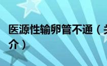 医源性输卵管不通（关于医源性输卵管不通简介）