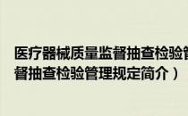 医疗器械质量监督抽查检验管理规定（关于医疗器械质量监督抽查检验管理规定简介）