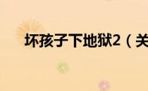 坏孩子下地狱2（关于坏孩子下地狱2）