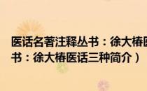 医话名著注释丛书：徐大椿医话三种（关于医话名著注释丛书：徐大椿医话三种简介）
