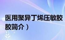 医用聚异丁烯压敏胶（关于医用聚异丁烯压敏胶简介）