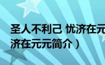 圣人不利己 忧济在元元（关于圣人不利己 忧济在元元简介）