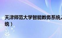 天津师范大学智能教务系统入口（天津师范大学智能教务系统）
