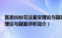 医患纠纷司法鉴定理论与疑案评析（关于医患纠纷司法鉴定理论与疑案评析简介）