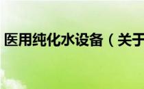 医用纯化水设备（关于医用纯化水设备简介）