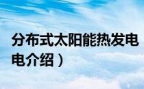 分布式太阳能热发电（关于分布式太阳能热发电介绍）