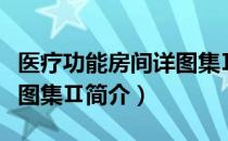 医疗功能房间详图集Ⅱ（关于医疗功能房间详图集Ⅱ简介）