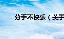 分手不快乐（关于分手不快乐介绍）