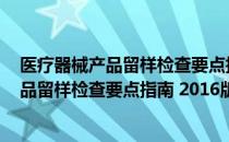 医疗器械产品留样检查要点指南 2016版（关于医疗器械产品留样检查要点指南 2016版简介）