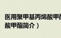 医用聚甲基丙烯酸甲酯（关于医用聚甲基丙烯酸甲酯简介）