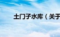 土门子水库（关于土门子水库简介）