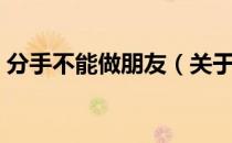 分手不能做朋友（关于分手不能做朋友介绍）