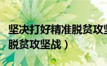坚决打好精准脱贫攻坚战（关于坚决打好精准脱贫攻坚战）