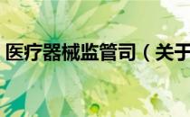 医疗器械监管司（关于医疗器械监管司简介）