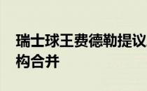 瑞士球王费德勒提议ATP与WTA两大管理机构合并