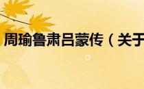 周瑜鲁肃吕蒙传（关于周瑜鲁肃吕蒙传介绍）
