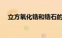 立方氧化锆和锆石的区别（立方氧化锆）