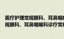 医疗护理常规眼科、耳鼻咽喉科诊疗常规（关于医疗护理常规眼科、耳鼻咽喉科诊疗常规简介）