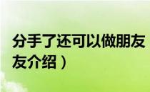 分手了还可以做朋友（关于分手了还可以做朋友介绍）
