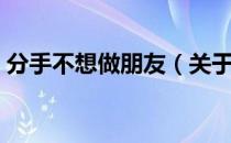 分手不想做朋友（关于分手不想做朋友介绍）
