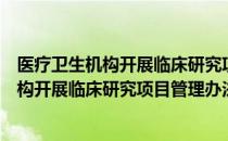 医疗卫生机构开展临床研究项目管理办法（关于医疗卫生机构开展临床研究项目管理办法简介）