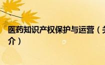 医药知识产权保护与运营（关于医药知识产权保护与运营简介）